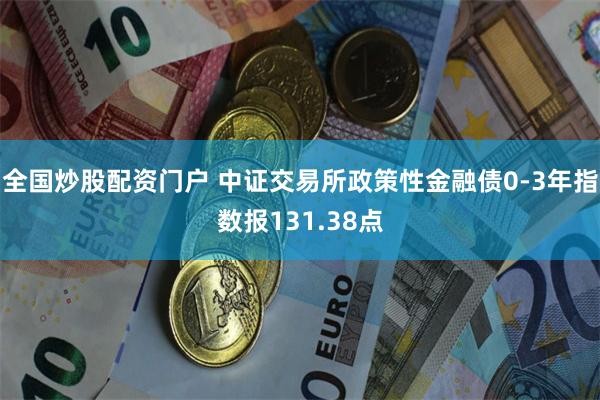 全国炒股配资门户 中证交易所政策性金融债0-3年指数报131.38点