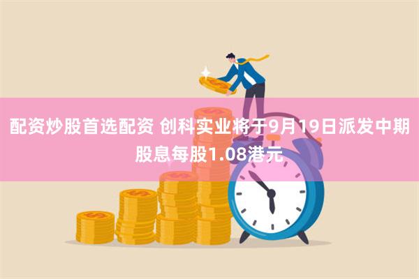 配资炒股首选配资 创科实业将于9月19日派发中期股息每股1.08港元