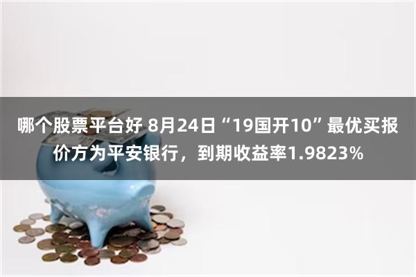 哪个股票平台好 8月24日“19国开10”最优买报价方为平安银行，到期收益率1.9823%