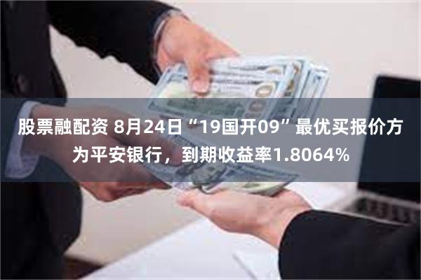 股票融配资 8月24日“19国开09”最优买报价方为平安银行，到期收益率1.8064%