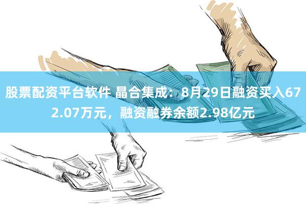 股票配资平台软件 晶合集成：8月29日融资买入672.07万元，融资融券余额2.98亿元