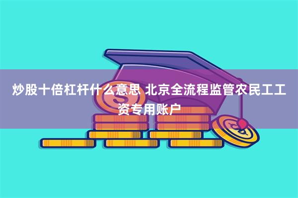 炒股十倍杠杆什么意思 北京全流程监管农民工工资专用账户