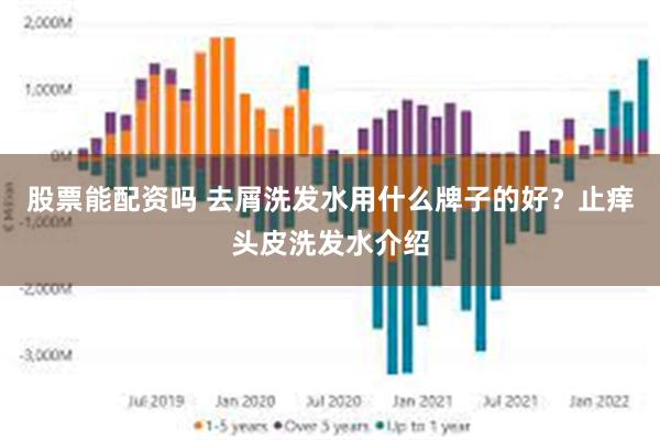 股票能配资吗 去屑洗发水用什么牌子的好？止痒头皮洗发水介绍