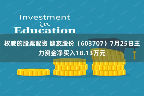 权威的股票配资 健友股份（603707）7月25日主力资金净买入18.13万元