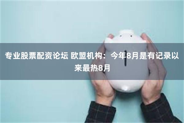 专业股票配资论坛 欧盟机构：今年8月是有记录以来最热8月