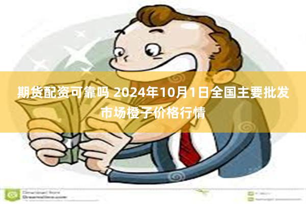 期货配资可靠吗 2024年10月1日全国主要批发市场橙子价格行情