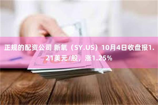 正规的配资公司 新氧（SY.US）10月4日收盘报1.21美元/股，涨1.25%