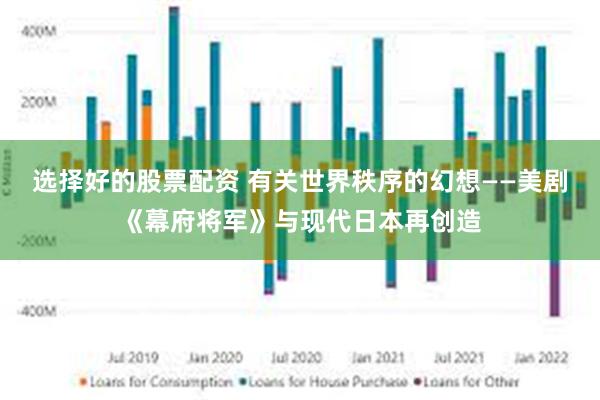 选择好的股票配资 有关世界秩序的幻想——美剧《幕府将军》与现代日本再创造