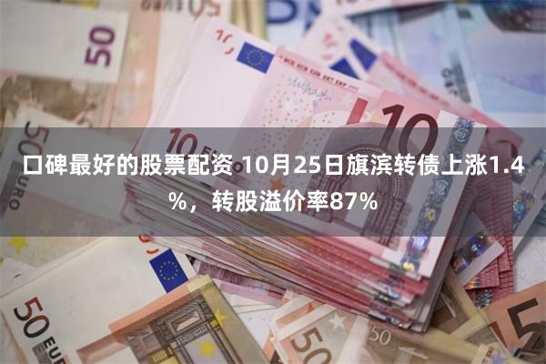 口碑最好的股票配资 10月25日旗滨转债上涨1.4%，转股溢价率87%