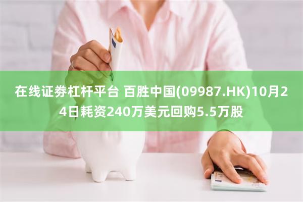 在线证劵杠杆平台 百胜中国(09987.HK)10月24日耗资240万美元回购5.5万股