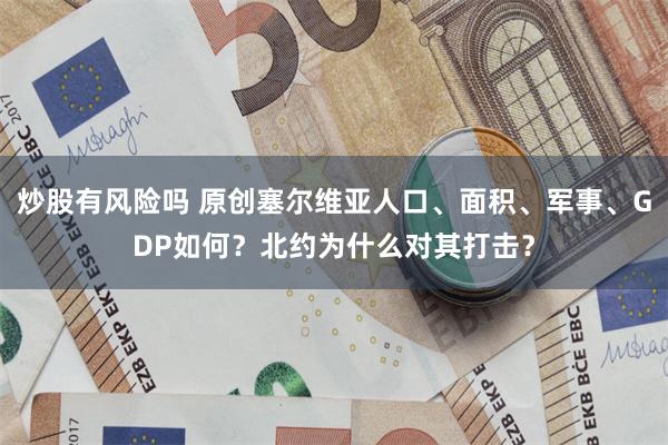 炒股有风险吗 原创塞尔维亚人口、面积、军事、GDP如何？北约为什么对其打击？