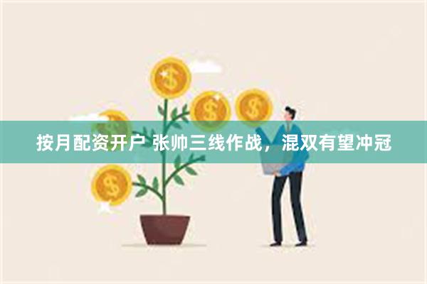 按月配资开户 张帅三线作战，混双有望冲冠