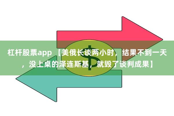 杠杆股票app 【美俄长谈两小时，结果不到一天，没上桌的泽连斯基，就毁了谈判成果】