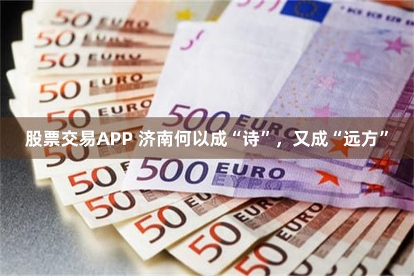 股票交易APP 济南何以成“诗”，又成“远方”