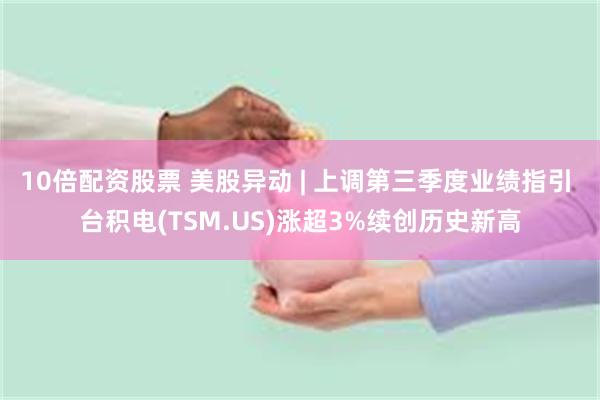 10倍配资股票 美股异动 | 上调第三季度业绩指引 台积电(TSM.US)涨超3%续创历史新高