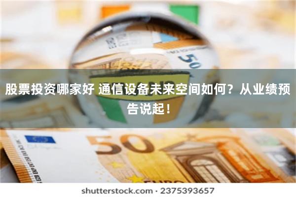 股票投资哪家好 通信设备未来空间如何？从业绩预告说起！